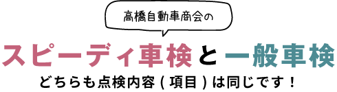 高橋自動車商会のスピーディ車検と一般車検　どちらも点検内容(項目)は同じです！