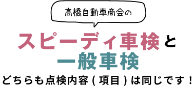 高橋自動車商会のスピーディ車検と一般車検　どちらも点検内容(項目)は同じです！