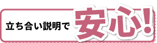 立ち合い説明で安心！