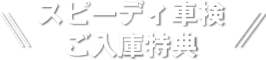 スピーディ車検 ご入庫特典