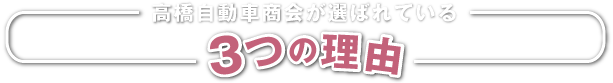 高橋自動車商会が選ばれている3つの理由