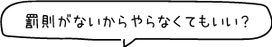 罰則がないからやらなくてもいい？