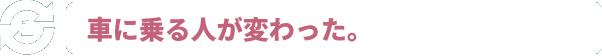 車に乗る人が変わった。