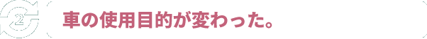 車の使用目的が変わった。