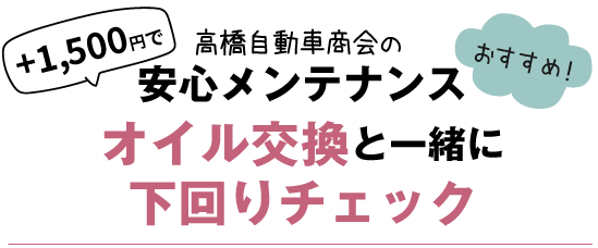 高橋自動車商会の安心メンテナンス　オイル交換と一緒に下回りチェック　おすすめ！